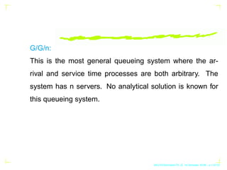 G/G/n:
This is the most general queueing system where the ar-
rival and service time processes are both arbitrary. The
sys...