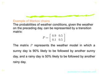 Example of Markov chains
The probabilities of weather conditions, given the weather
on the preceding day, can be represent...