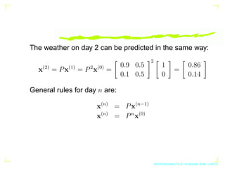 The weather on day 2 can be predicted in the same way:
x(2)
= Px(1)
= P2
x(0)
=

0.9 0.5
0.1 0.5
2 
1
0

=

0.86
0.14

Gen...