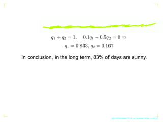 q1 + q2 = 1, 0.1q1 − 0.5q2 = 0 ⇒
q1 = 0.833, q2 = 0.167
In conclusion, in the long term, 83% of days are sunny.
AKU-EE/Sto...