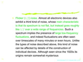 Flicker (1/f) noise. Almost all electronic devices also
exhibit a third kind of noise, whose main characteristic
is that i...