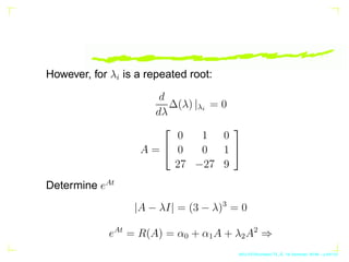 However, for λi is a repeated root:
d
dλ
∆(λ) |λi
= 0
A =


0 1 0
0 0 1
27 −27 9


Determine eAt
|A − λI| = (3 − λ)3
=...