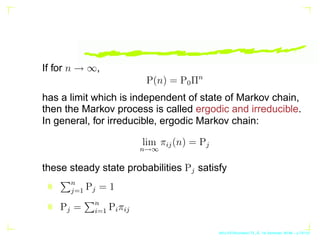 If for n → ∞,
P(n) = P0Πn
has a limit which is independent of state of Markov chain,
then the Markov process is called erg...