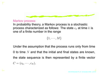 Markov process:
In probability theory, a Markov process is a stochastic
process characterized as follows: The state ck at ...