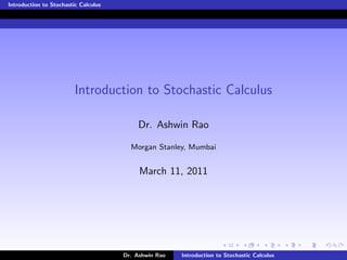 Introduction to Stochastic Calculus




                         Introduction to Stochastic Calculus

                                           Dr. Ashwin Rao

                                        Morgan Stanley, Mumbai


                                           March 11, 2011




                                      Dr. Ashwin Rao   Introduction to Stochastic Calculus
 