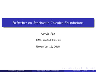 Refresher on Stochastic Calculus Foundations
Ashwin Rao
ICME, Stanford University
November 13, 2018
Ashwin Rao (Stanford) Stochastic Calculus Foundations November 13, 2018 1 / 11
 