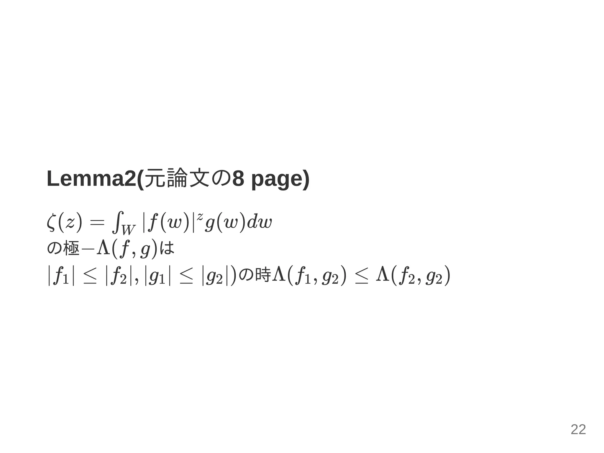 Lemma2(元論文の8 page)
ζ(z) = ∣f(w)∣ g(w)dw
の極−Λ(f, g)は
∣f ∣ ≤ ∣f ∣, ∣g ∣ ≤ ∣g ∣)の時Λ(f , g ) ≤ Λ(f , g )
∫W
z
1 2 1 2 1 2 2 2
22
 