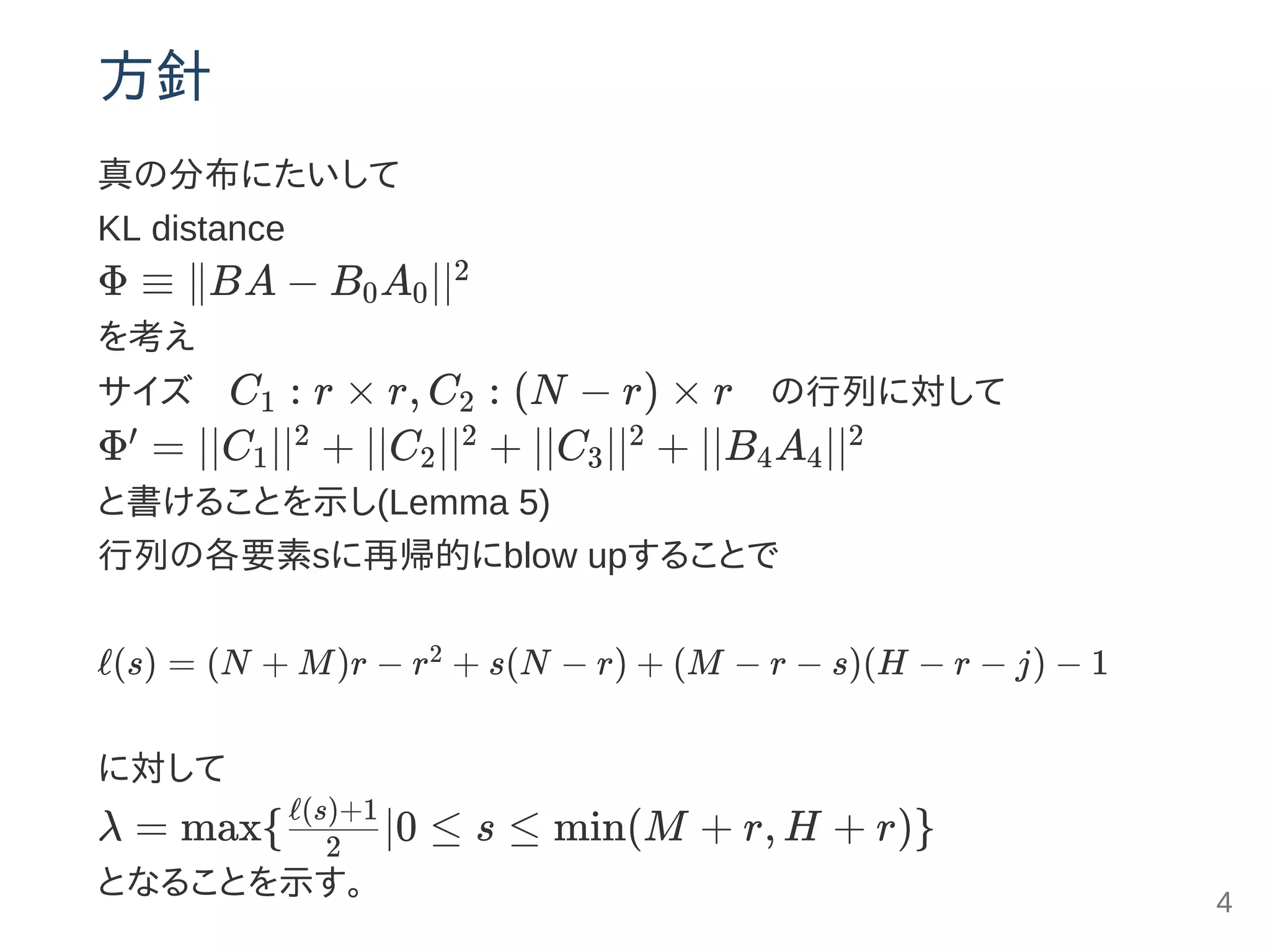 方針
真の分布にたいして
KL distance
Φ ≡ ∥BA − B A ∣∣
を考え
サイズ  C : r × r, C : (N − r) × r  の行列に対して
Φ = ∣∣C ∣∣ + ∣∣C ∣∣ + ∣∣C ∣∣ + ∣∣B A ∣∣
と書けることを示し(Lemma 5)
行列の各要素sに再帰的にblow upすることで
ℓ(s) = (N + M)r − r + s(N − r) + (M − r − s)(H − r − j) − 1
に対して
λ = max{ ∣0 ≤ s ≤ min(M + r, H + r)}
となることを示す。
0 0
2
1 2
′
1
2
2
2
3
2
4 4
2
2
2
ℓ(s)+1
4
 