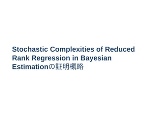 Stochastic Complexities of Reduced
Rank Regression in Bayesian
Estimationの証明概略
 