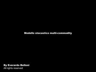 Modello stocastico multi-commodity By Everardo Belloni  All rights reserved 