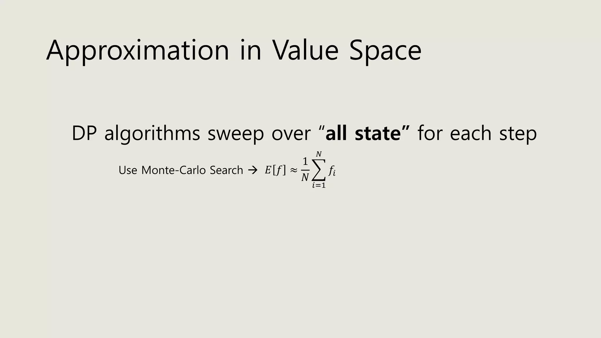 Approximation in Value Space
DP algorithms sweep over “all state” for each step
𝐸 𝑓 ≈
1
𝑁
෍
𝑖=1
𝑁
𝑓𝑖Use Monte-Carlo Search 
 