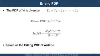 Erlang PDF
RJEs: Remote job entry points
38
Ref. Book - Introduction to Probability by Dimitri P. Bertsekas and John N. Tsitsiklis
 The PDF of Yk is given by
 Known as the Erlang PDF of order k.
 