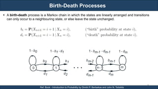 Birth-Death Processes
RJEs: Remote job entry points
74
Ref. Book - Introduction to Probability by Dimitri P. Bertsekas and John N. Tsitsiklis
 A birth-death process is a Markov chain in which the states are linearly arranged and transitions
can only occur to a neighbouring state, or else leave the state unchanged.
 