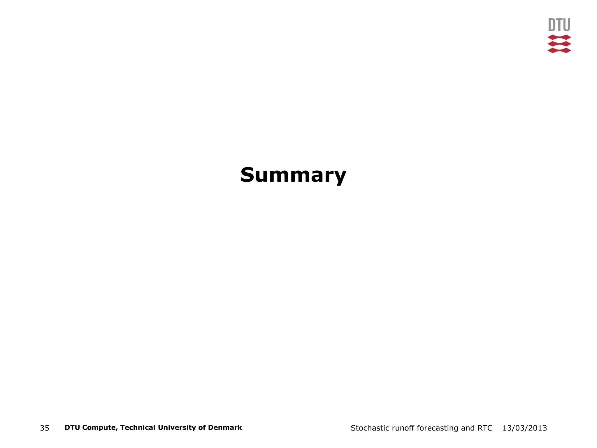 13/03/2013Stochastic runoff forecasting and RTC35 DTU Compute, Technical University of Denmark
Summary
 
