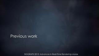 SIGGRAPH 2015: Advances in Real-Time Rendering course
Previous work
 