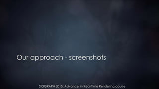 SIGGRAPH 2015: Advances in Real-Time Rendering course
Our approach - screenshots
 