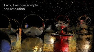 SIGGRAPH 2015: Advances in Real-Time Rendering course
1 ray, 1 resolve sample
half-resolution
 