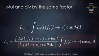 SIGGRAPH 2015: Advances in Real-Time Rendering course
Mul and div by the same factor
 