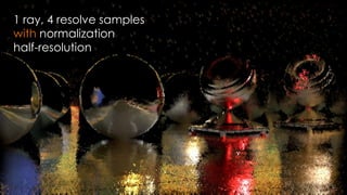 SIGGRAPH 2015: Advances in Real-Time Rendering course
1 ray, 4 resolve samples
with normalization
half-resolution
 