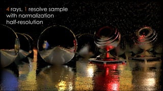 SIGGRAPH 2015: Advances in Real-Time Rendering course
4 rays, 1 resolve sample
with normalization
half-resolution
 