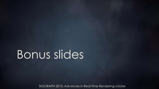 SIGGRAPH 2015: Advances in Real-Time Rendering course
Bonus slides
 