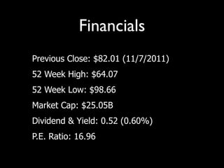 Financials
• Previous Close: $82.01 (11/7/2011)
• 52 Week High: $64.07
• 52 Week Low: $98.66
• Market Cap: $25.05B
• Dividend & Yield: 0.52 (0.60%)
• P.E. Ratio: 16.96
 