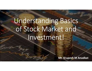 Understanding Basics
of Stock Market and
Investment!
Mr. Krupesh M Anadkat
 