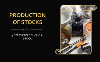 5 STEPS IN PRODUCINGA
STOCK
 