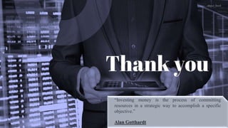 “Investing money is the process of committing
resources in a strategic way to accomplish a specific
objective.”
Alan Gotthardt
 