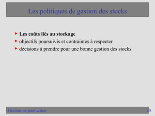 20
Gestion de production
Les politiques de gestion des stocks
► Les coûts liés au stockage
► objectifs poursuivis et contraintes à respecter
► décisions à prendre pour une bonne gestion des stocks
 