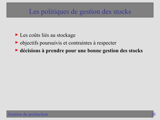 28
Gestion de production
Les politiques de gestion des stocks
► Les coûts liés au stockage
► objectifs poursuivis et contraintes à respecter
► décisions à prendre pour une bonne gestion des stocks
 