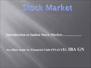 Introduction to Indian Stock Market…………….. An effort made by Financial Club-FINALY $ T,  IBA GN 
