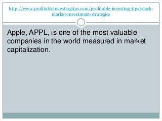 http://www.profitableinvestingtips.com/profitable-investing-tips/stock-
market-investment-strategies
Apple, APPL, is one of the most valuable
companies in the world measured in market
capitalization.
 