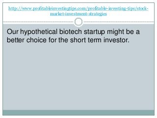 http://www.profitableinvestingtips.com/profitable-investing-tips/stock-
market-investment-strategies
Our hypothetical biotech startup might be a
better choice for the short term investor.
 
