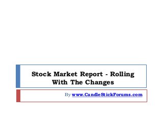 Stock Market Report - Rolling
With The Changes
By www.CandleStickForums.com
 