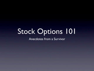 Stock Options 101
   Anecdotes from a Survivor
 