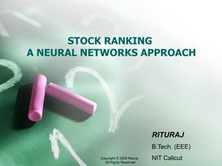 STOCK RANKING  A NEURAL NETWORKS APPROACH RITURAJ B.Tech. (EEE) NIT Calicut Copyright © 2008 Rituraj  All Rights Reserved 