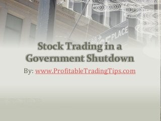 Stock Trading in a
Government Shutdown
By: www.ProfitableTradingTips.com
 