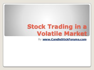 Stock Trading in a
Volatile Market
By www.CandleStickForums.com
 