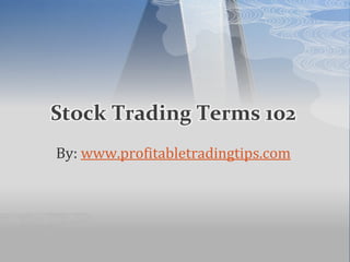 Stock Trading Terms 102
By: www.profitabletradingtips.com
 
