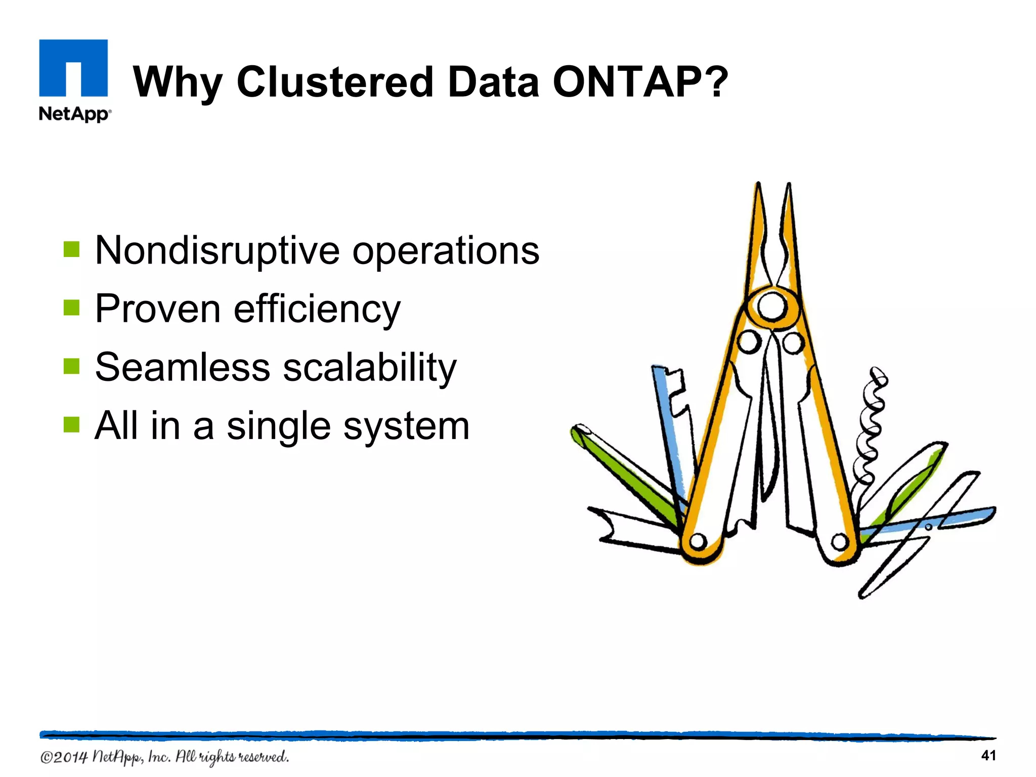 Why Clustered Data ONTAP?
 Nondisruptive operations
 Proven efficiency
 Seamless scalability
 All in a single system
41
 