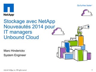Marc Hinderickx
System Engineer
Stockage avec NetApp
Nouveautés 2014 pour
IT managers
Unbound Cloud
1
 