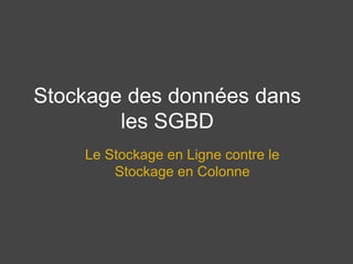 Stockage des données dans 
les SGBD 
Le Stockage en Ligne contre le 
Stockage en Colonne 
 