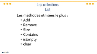 Les collections
List
Les méthodes utilisées le plus :
• Add
• Remove
• Size
• Contains
• isEmpty
• clear
 