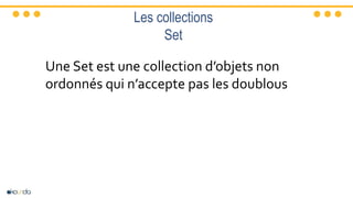 Les collections
Set
Une Set est une collection d’objets non
ordonnés qui n’accepte pas les doublous
 