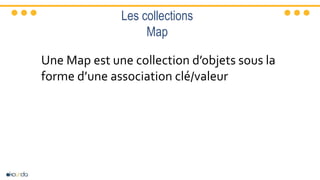 Les collections
Map
Une Map est une collection d’objets sous la
forme d’une association clé/valeur
 