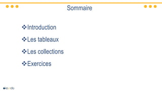 Sommaire
Introduction
Les tableaux
Les collections
Exercices
 