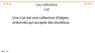 Les collections
List
Une List est une collection d’objets
ordonnés qui accepte des doublous
 