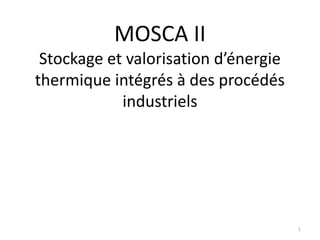 MOSCA II
Stockage et valorisation d’énergie
thermique intégrés à des procédés
industriels
1
 