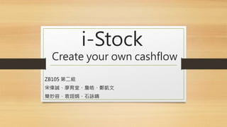 i-Stock
Create your own cashflow
ZB105 第二組
宋偉誠、廖育堂、詹皓、鄭凱文
簡妙容、袁翊娟、石詠晴
 